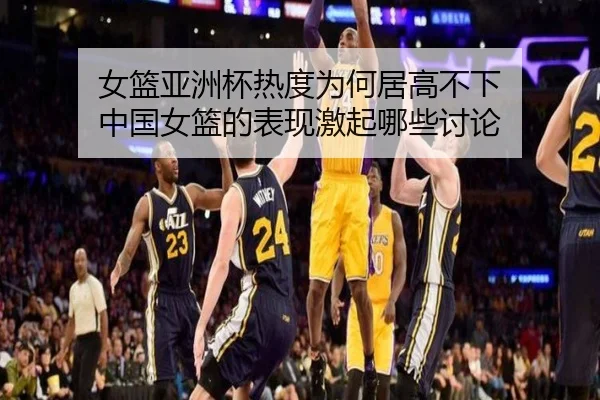 女篮亚洲杯热度为何居高不下 中国女篮的表现激起哪些讨论